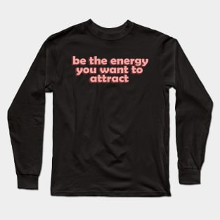 Be the Energy you Want to Attract Long Sleeve T-Shirt